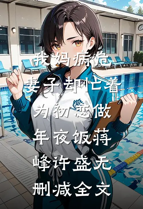 我妈病危，妻子却忙着为初恋做年夜饭蒋峰许盛无删减全文