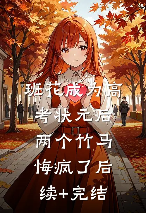班花成为高考状元后，两个竹马悔疯了后续+完结