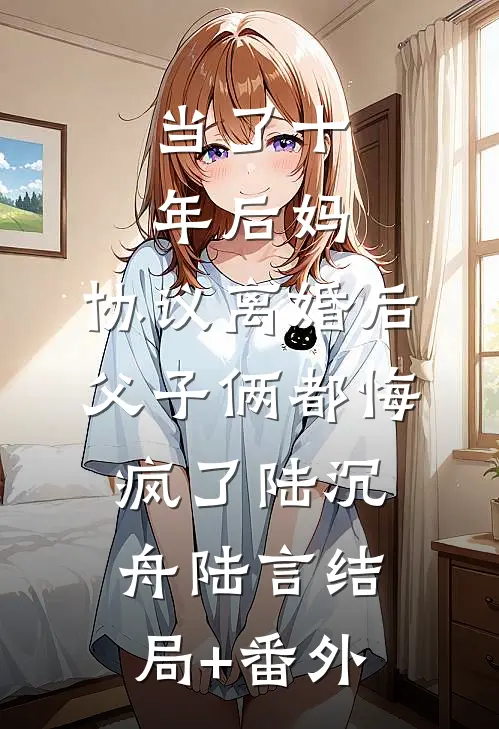 当了十年后妈，协议离婚后父子俩都悔疯了陆沉舟陆言结局+番外