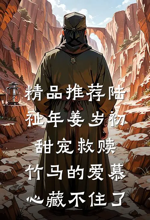 精品推荐陆祉年姜岁初甜宠救赎:竹马的爱慕心藏不住了