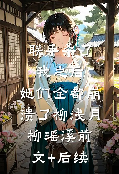 联手杀了我之后，她们全都崩溃了柳浅月柳瑶溪前文+后续