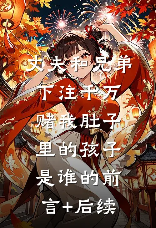 丈夫和兄弟下注千万，赌我肚子里的孩子是谁的前言+后续