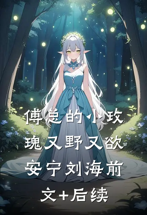傅总的小玫瑰又野又欲安宁刘海前文+后续