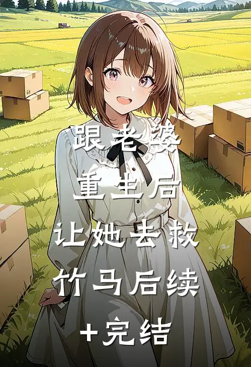 跟老婆重生后，让她去救竹马后续+完结