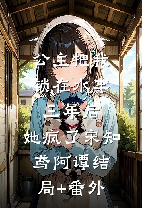 公主把我锁在水牢三年后，她疯了宋知鸢阿谭结局+番外