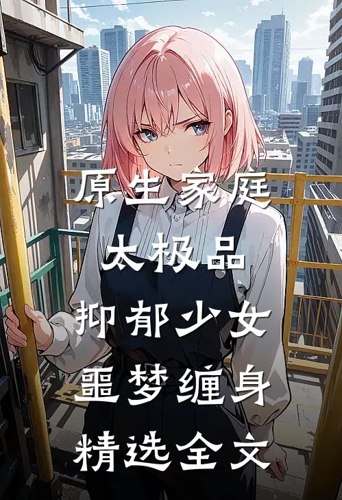 原生家庭太极品，抑郁少女噩梦缠身精选全文