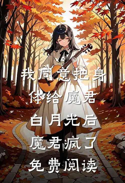 我同意把身体给魔君白月光后，魔君疯了免费阅读