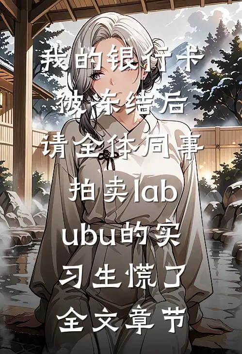我的银行卡被冻结后，请全体同事拍卖labubu的实习生慌了全文章节