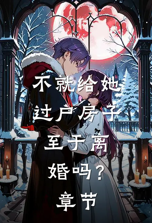 不就给她过户房子，至于离婚吗？章节