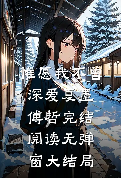 惟愿我不曾深爱(夏墨傅哲)完结阅读无弹窗大结局