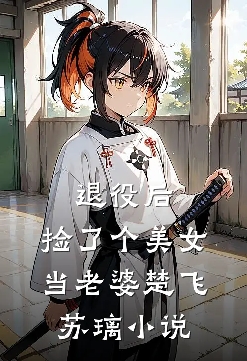 退役后，捡了个美女当老婆楚飞苏璃小说