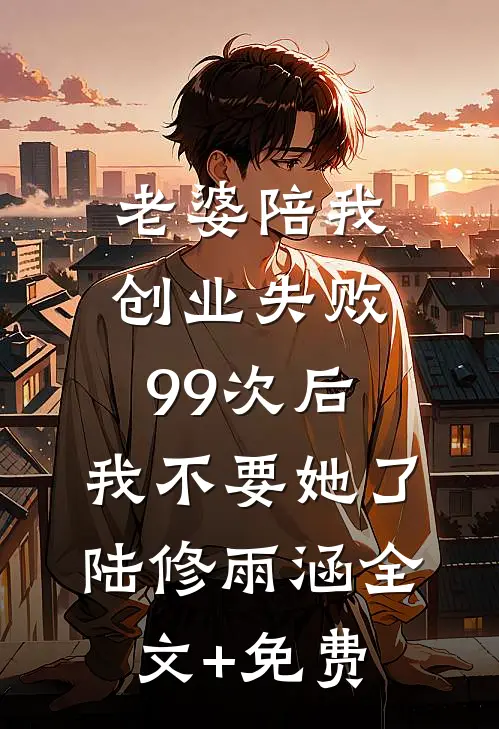老婆陪我创业失败99次后，我不要她了陆修雨涵全文+免费