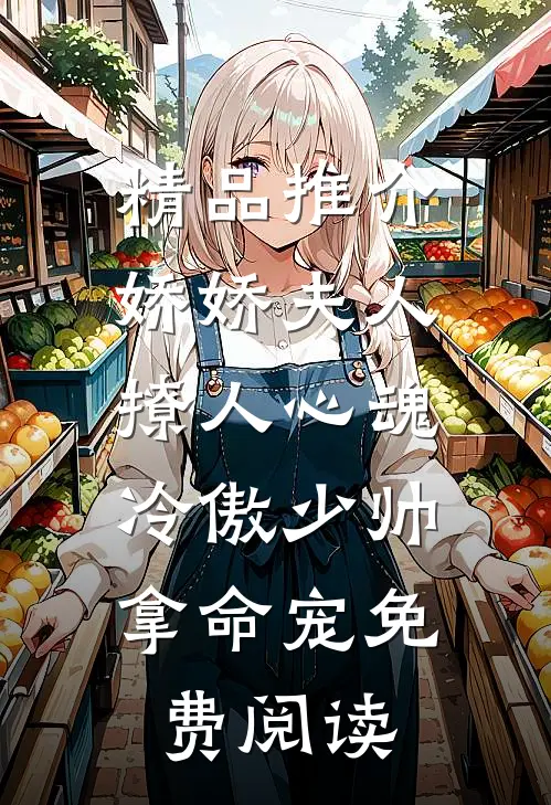 精品推介娇娇夫人撩人心魂,冷傲少帅拿命宠 免费阅读