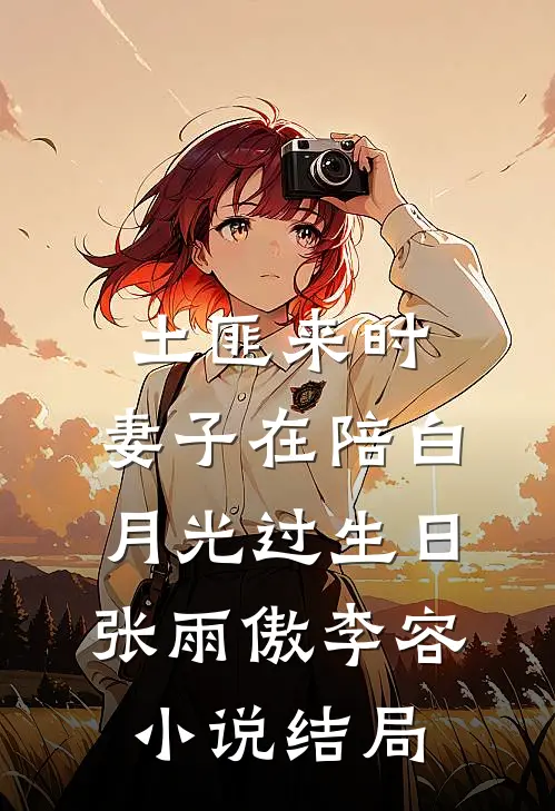土匪来时，妻子在陪白月光过生日张雨傲李容小说结局