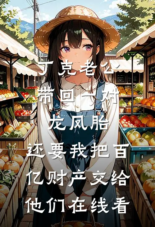 丁克老公带回一对龙凤胎，还要我把百亿财产交给他们在线看