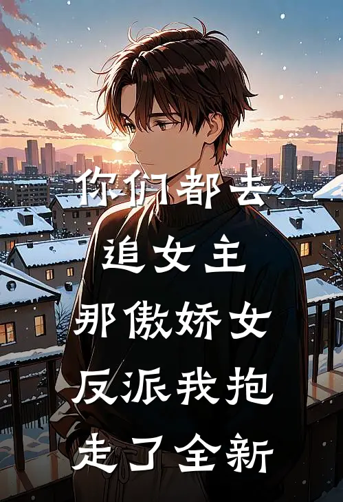 你们都去追女主，那傲娇女反派我抱走了全新