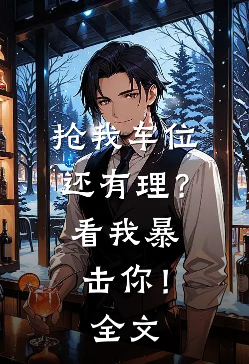 抢我车位还有理？看我暴击你！全文