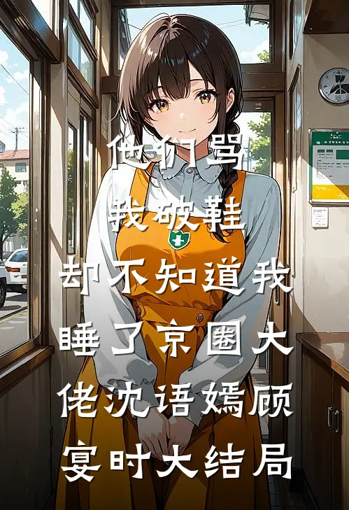 他们骂我破鞋，却不知道我睡了京圈大佬沈语嫣顾宴时大结局