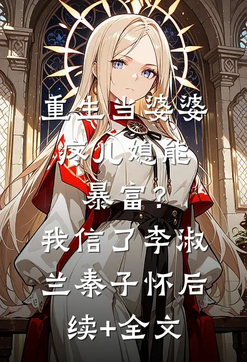 重生当婆婆：疼儿媳能暴富？我信了李淑兰秦子怀后续+全文