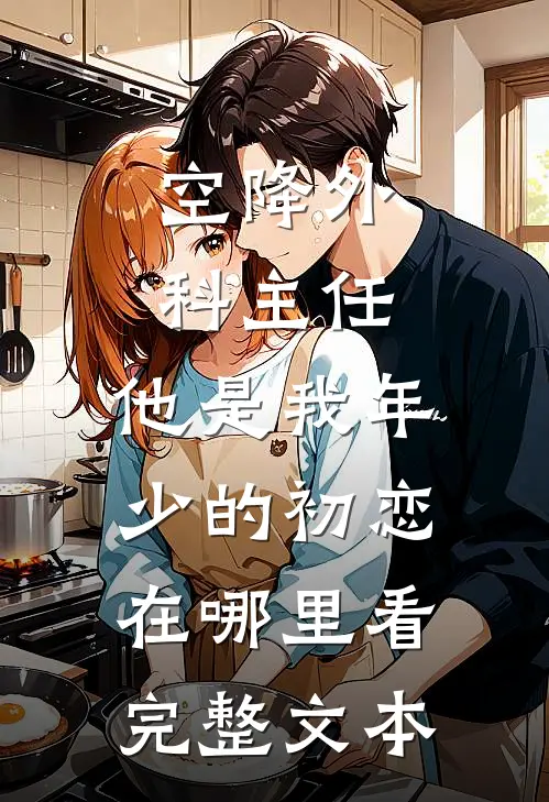 空降外科主任,他是我年少的初恋在哪里看完整文本