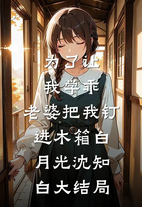 为了让我学乖，老婆把我钉进木箱白月光沈知白大结局