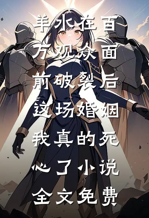 羊水在百万观众面前破裂后，这场婚姻我真的死心了小说全文免费