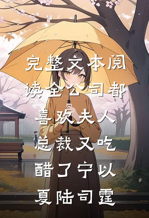 完整文本阅读全公司都喜欢夫人，总裁又吃醋了宁以夏陆司霆