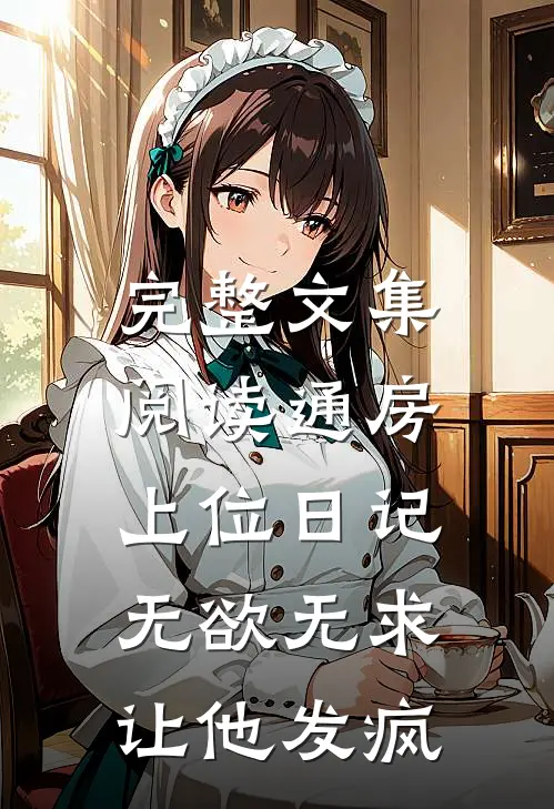 完整文集阅读通房上位日记：无欲无求让他发疯