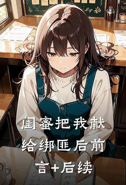 闺蜜把我献给绑匪后前言+后续
