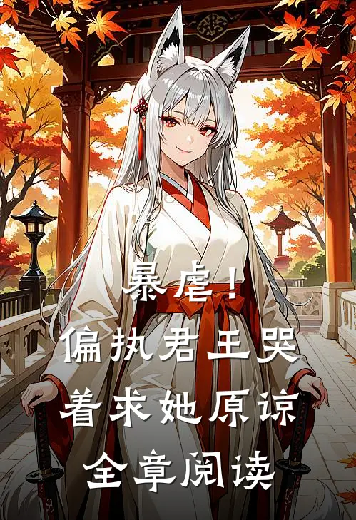 暴虐！偏执君王哭着求她原谅全章阅读