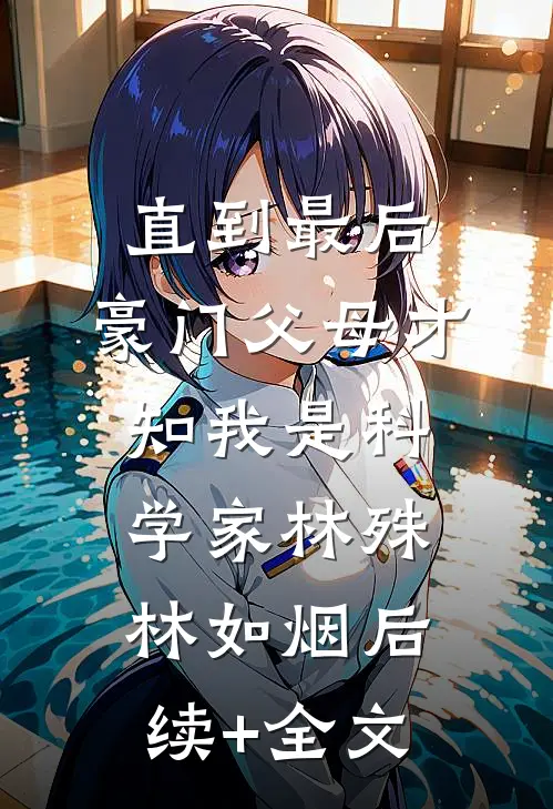 直到最后，豪门父母才知我是科学家林殊林如烟后续+全文