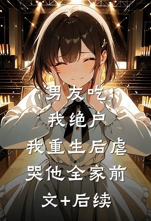 男友吃我绝户，我重生后虐哭他全家前文+后续