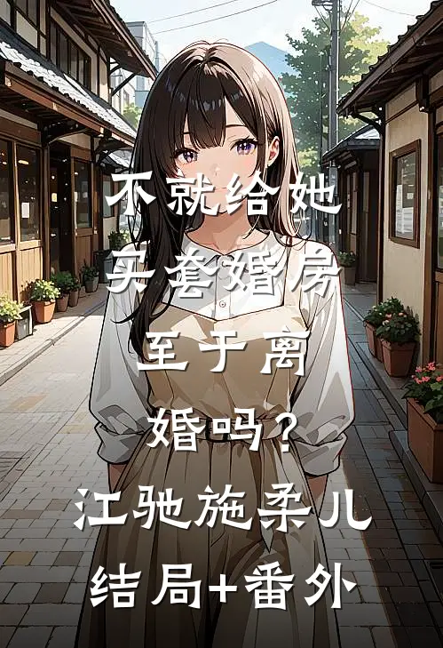不就给她买套婚房，至于离婚吗？江驰施柔儿结局+番外
