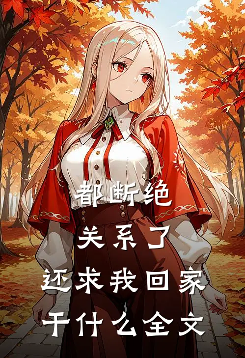 都断绝关系了，还求我回家干什么全文