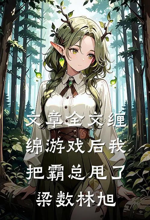 文章全文缠绵游戏后我把霸总甩了梁数林旭
