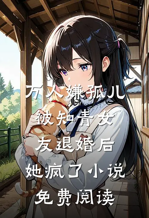 万人嫌孤儿被知青女友退婚后，她疯了小说免费阅读