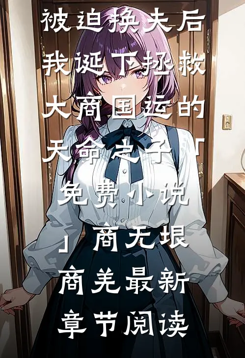 被迫换夫后，我诞下拯救大商国运的天命之子「免费小说」商无垠商羌最新章节阅读