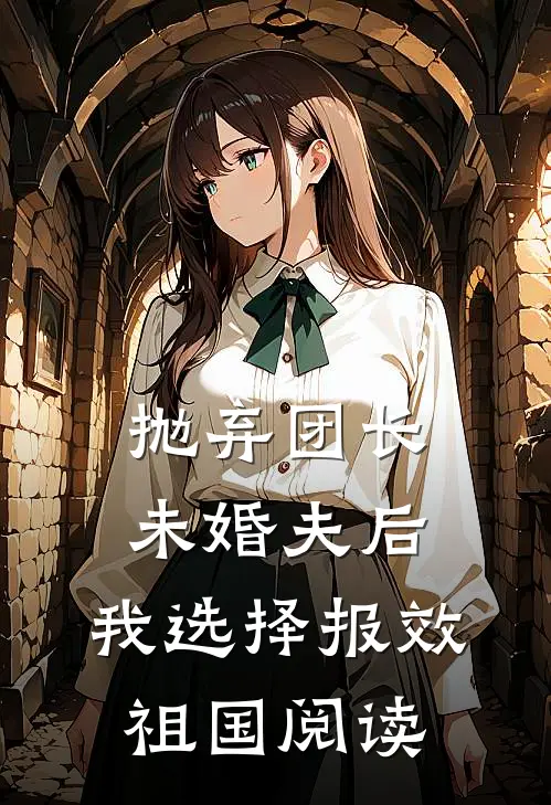 抛弃团长未婚夫后，我选择报效祖国阅读