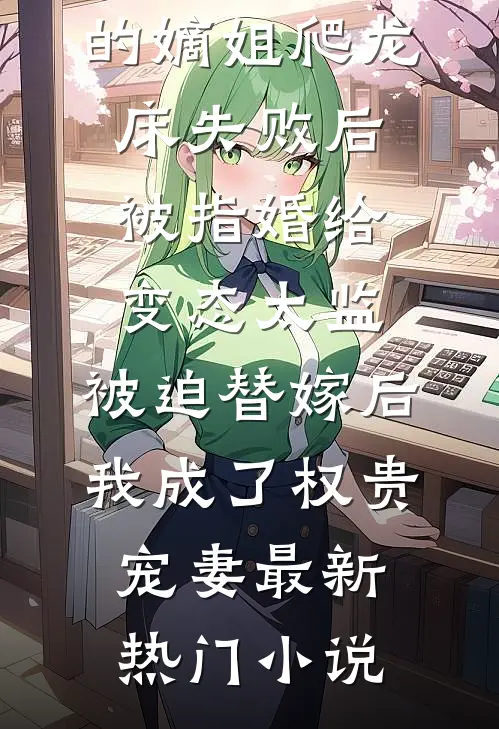 爱攀附权贵的嫡姐爬龙床失败后被指婚给变态太监，被迫替嫁后，我成了权贵宠妻最新热门小说