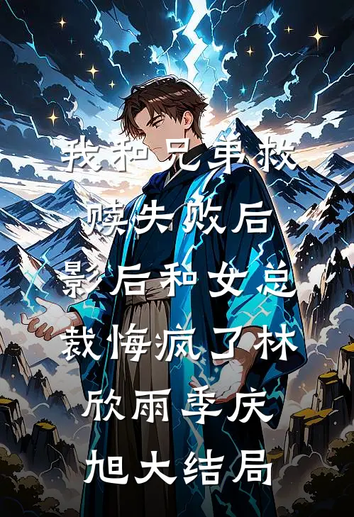 我和兄弟救赎失败后，影后和女总裁悔疯了林欣雨季庆旭大结局