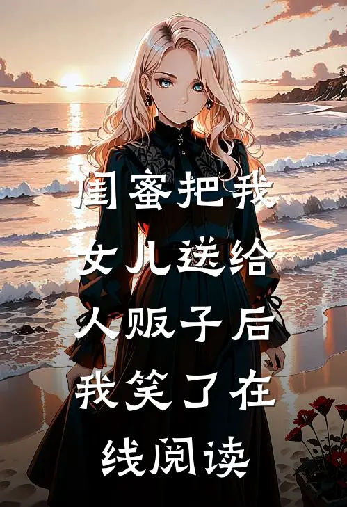 闺蜜把我女儿送给人贩子后，我笑了在线阅读