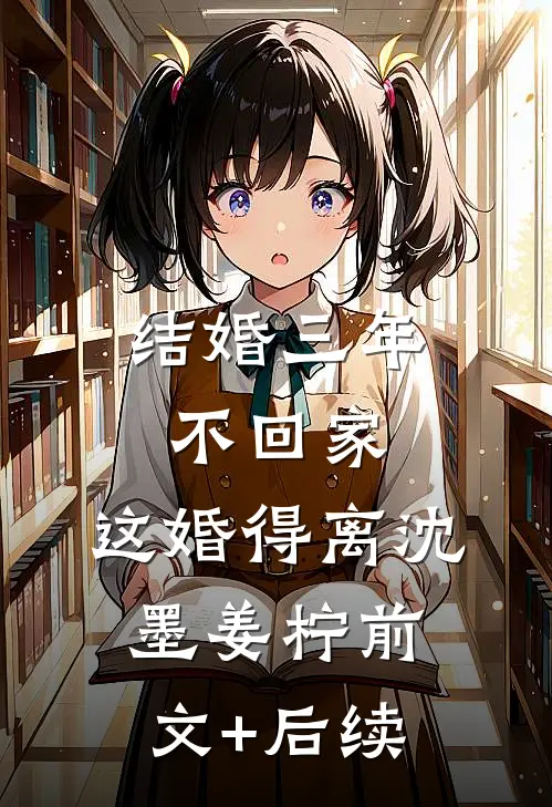 结婚三年不回家，这婚得离沈墨姜柠前文+后续