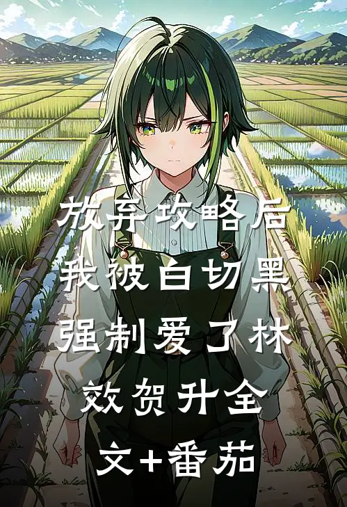 放弃攻略后，我被白切黑强制爱了林效贺升全文+番茄