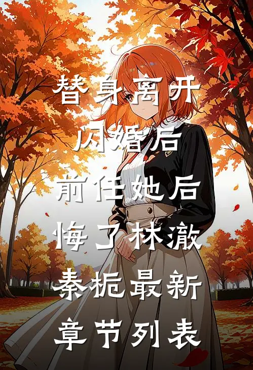 替身离开闪婚后，前任她后悔了林澈秦栀最新章节列表