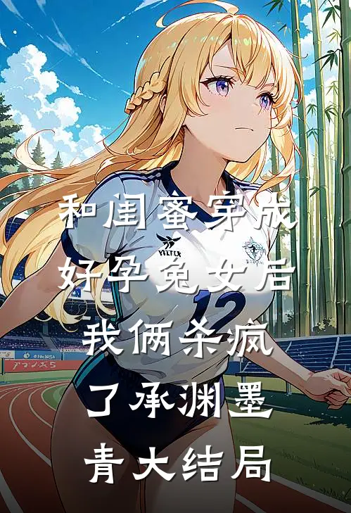 和闺蜜穿成好孕兔女后，我俩杀疯了承渊墨青大结局