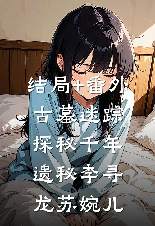 结局+番外古墓迷踪：探秘千年遗秘李寻龙苏婉儿