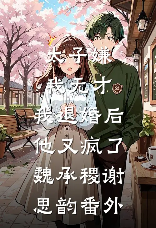太子嫌我无才，我退婚后他又疯了魏承稷谢思韵 番外