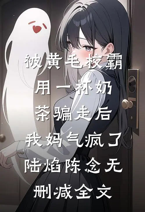 被黄毛校霸用一杯奶茶骗走后，我妈气疯了陆焰陈念无删减全文