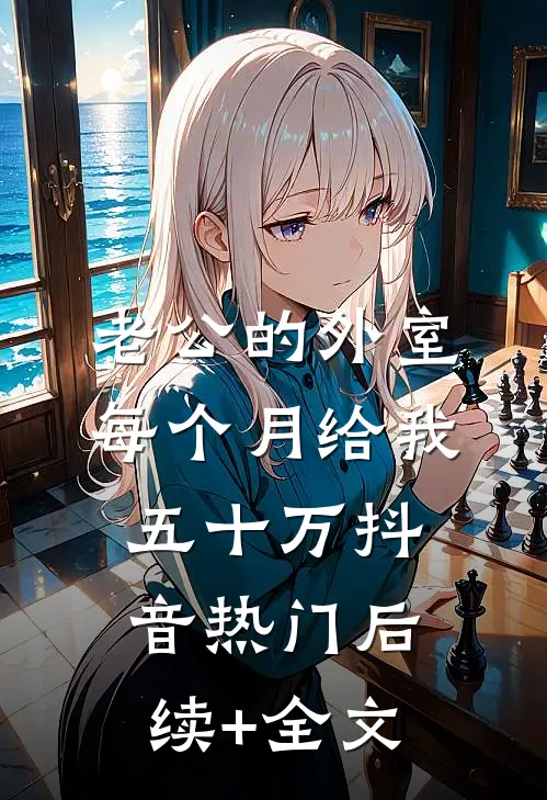 老公的外室每个月给我五十万抖音热门后续+全文