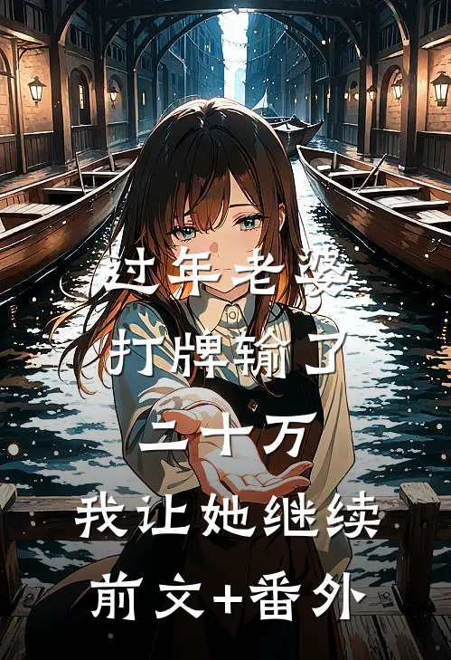 过年老婆打牌输了二十万，我让她继续前文+番外